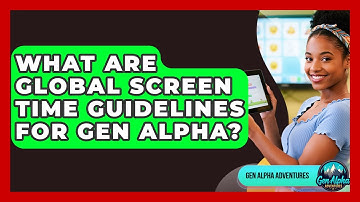 What Are Global Screen Time Guidelines For Gen Alpha? - Gen Alpha Adventures