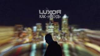 Luxor - Как-Нибудь (Премьера Трека, 2021)