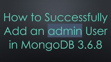 How to Successfully Add an admin User in MongoDB 3.6.8