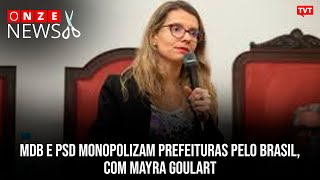 MDB e PSD monopolizam prefeituras pelo Brasil, com Mayra Goulart