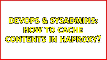 DevOps & SysAdmins: How to cache contents in HAProxy?