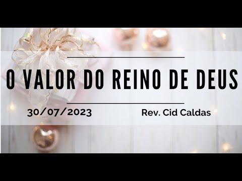 O valor do Reino de Deus | Rev. Cid Caldas | 30.07.2023