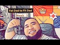 Fat dad to fit dad  week 5