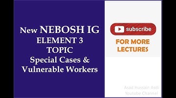 Lecture 7 Nebosh IG Element 3 Topic Special Cases and Vulnerable Workers