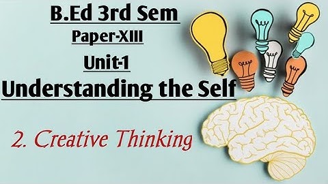 Creative Thinking, Understanding the Self ,B.ed 3rd sem explained by Namita