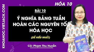 Hóa học 10 - Bài 10 - Ý nghĩa bảng tuần hoàn các nguyên tố hóa học (DỄ HIỂU NHẤT)