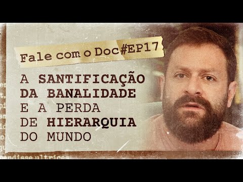 A santificação da banalidade e a perda de hierarquia do mundo | Fale com o Doc | 2ª Temporada EP. 17