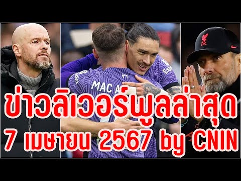 ข่าวลิเวอร์พูลล่าสุด 7 เมษายน 2567 by CNIN