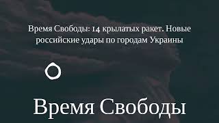 Время Свободы - Время Свободы: 14 крылатых ракет. Новые российские удары по городам Украины