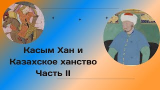 КАСЫМ ХАН и Казахское ханство. Часть 2