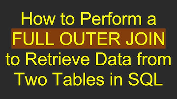 How to Perform a FULL OUTER JOIN to Retrieve Data from Two Tables in SQL