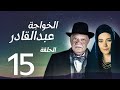مسلسل الخواجة عبد القادر الحلقة 15 يحيى الفخراني سلافة معمار سوسن بدر كامل بجودة عالية