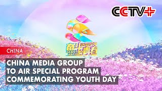 China Media Group to Air Special Program Commemorating Youth Day