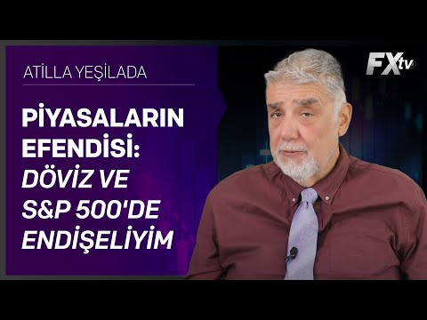 Piyasaların Efendisi: Döviz ve S&P 500'de endişeliyim | Atilla Yeşilada