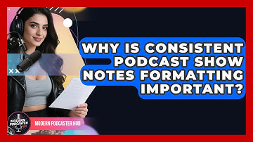 Why Is Consistent Podcast Show Notes Formatting Important? - Modern Podcaster Hub