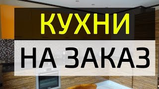 видео кухни на заказ