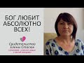 БОГ ЛЮБИТ АБСОЛЮТНО ВСЕХ - СВИДЕТЕЛЬСТВО ЕЛЕНЫ СТАСЮК