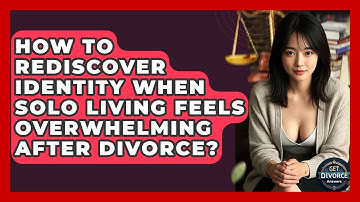 How To Rediscover Identity When Solo Living Feels Overwhelming After Divorce? - Get Divorce Answers