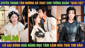 Xuyên vào tân nương gả thay cho "tướng quân quái vật" cô gái dùng thuật đọc tâm cảm hoá trái tim hắn