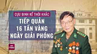 Cựu binh kể thời khắc mở cửa hầm, tiếp quản 16 tấn vàng của Việt Nam Cộng hòa 49 năm trước | VTC Now