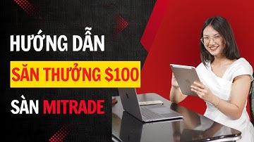 HƯỚNG DẪN NHẬN $100 THƯỞNG TỪ MITRADE – UPDATE 2025
