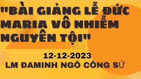 Linh Mục ĐM Ngô Công Sứ 12-12-2023 Bài Giảng Lễ Đức Maria Vô Nhiễm Nguyên Tội