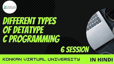 DIFFERENT TYPES OF DETATYPE IN C PROGRAMING I KONKAN VIRTUAL UNIVERSITY