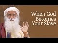 When God Becomes Your Slave | Sadhguru