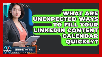 What Are Unexpected Ways To Fill Your LinkedIn Content Calendar Quickly? - Get Linked Together