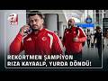 Rekortmen Şampiyon Rıza Kayaalp Yurda Döndü! | A Haber