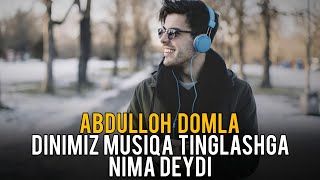 ДИНИМИЗ МУСИҚА ТИНГЛАШГА НИМА ДЕЙДИ? °АБДУЛЛОҲ ДОМЛА ° DINIMIZDA  MUSIQA TINGLASH HAROMMI?