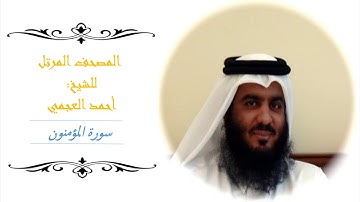 سورة المؤمنون - تلاوة الشيخ أحمد العجمي