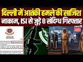 Delhi Terror Attack: दिल्ली में आतंकी हमले की साजिश नाकाम, ISI से जुड़े 8 संदिग्ध गिरफ्तार |Top News