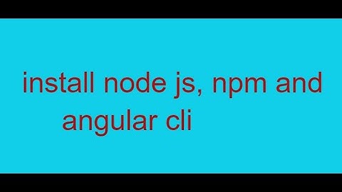 Download and install node js, npm and angular cli