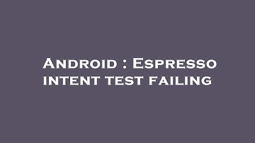Android : Espresso intent test failing