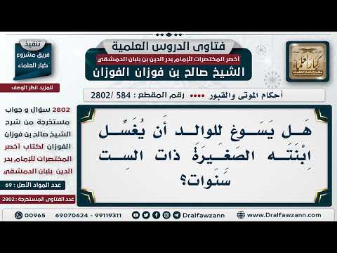 [584 -2802] هَل يجوز للوالد تغسيل ابنته المتوفاة ذات الست سنوات