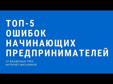 ТОП-5 ОШИБОК НАЧИНАЮЩИХ ПРЕДПРИНИМАТЕЛЕЙ! Ошибки предпринимателей в бизнесе!