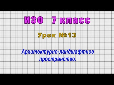 ИЗО 7 класс (Урок№13 - Архитектурно-ландшафтное пространство.)