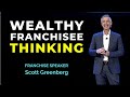 Wealthy Franchisee Thinking - Franchise Speaker Scott Greenberg