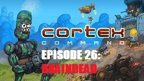 Cortex Command - Episode 26 - Braindead