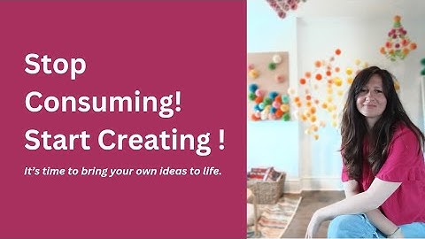 Stop Consuming! Start Creating! It