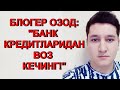 Блогер Озод: "Муаммоларимиз кредитлардан бошланади"