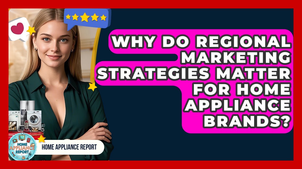 Why Do Regional Marketing Strategies Matter for Home Appliance Brands? | Home Appliance Report