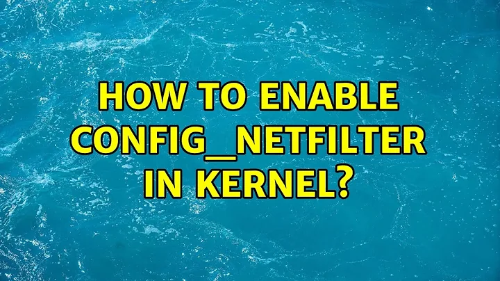 How to enable CONFIG_NETFILTER in Kernel? (2 Solutions!!)