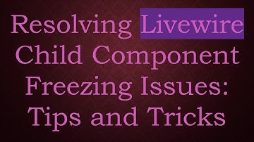 Resolving Livewire Child Component Freezing Issues: Tips and Tricks