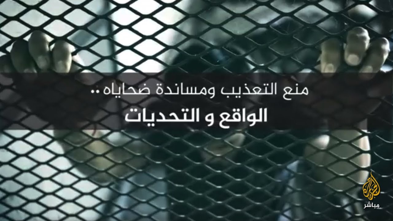 "منع التعذيب ومساندة ضحاياه .. الواقع والتحديات"