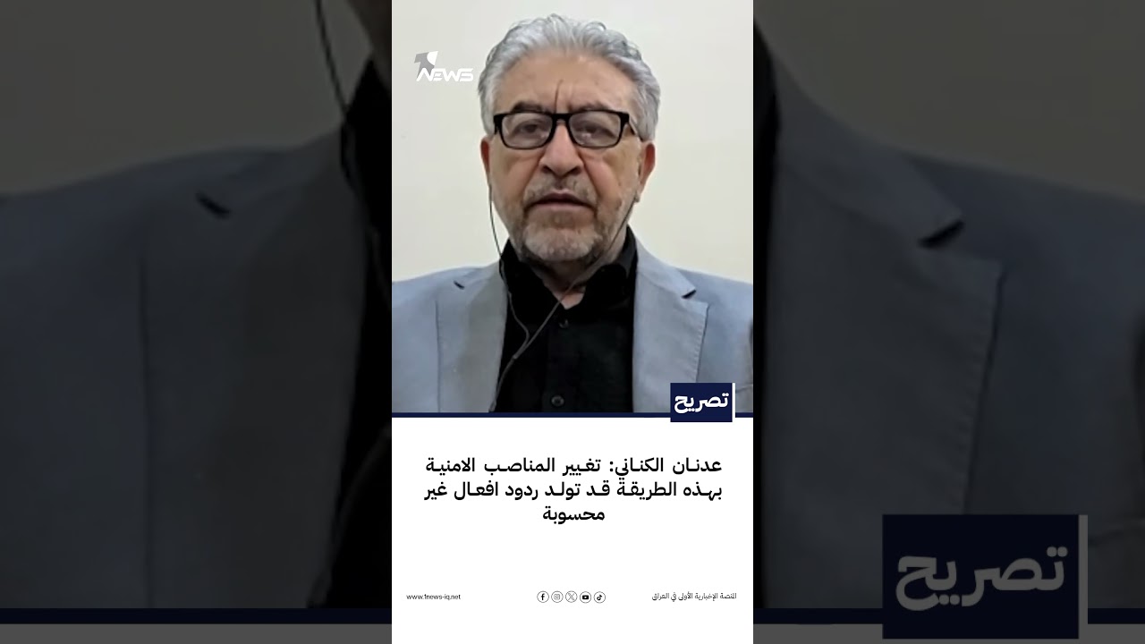 عدنان الكناني: تغيير المناصب الامنية بهذه الطريقة قد تولد ردود افعال غير محسوبة