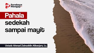 Pahala sedekah sampai mayit - Ustadz Ahmad Zainuddin Albanjary, Lc,