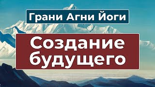 Как ТВОРИТЬ свое БУДУЩЕЕ | Грани Агни Йоги