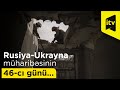 Rusiya-Ukrayna müharibəsinin 46-cı günü...